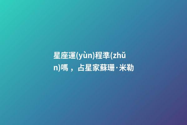 星座運(yùn)程準(zhǔn)嗎，占星家蘇珊·米勒